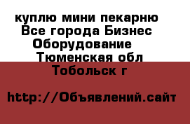 куплю мини-пекарню - Все города Бизнес » Оборудование   . Тюменская обл.,Тобольск г.